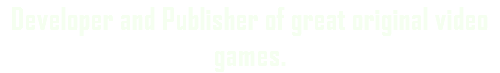 Developer and Publisher of great original video games.